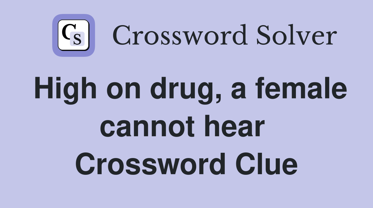 High on drug, a female cannot hear  Crossword Clue
