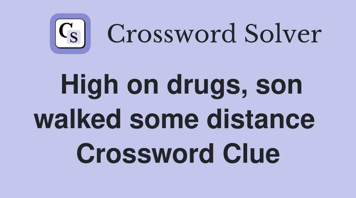 High on drugs, son walked some distance  Crossword Clue
