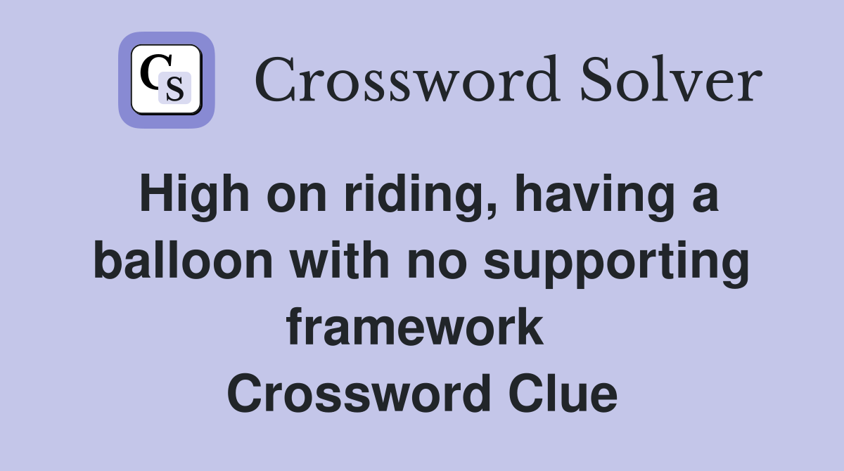 High on riding, having a balloon with no supporting framework  Crossword Clue