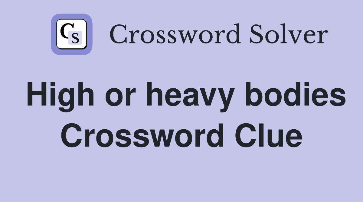High or heavy bodies Crossword Clue
