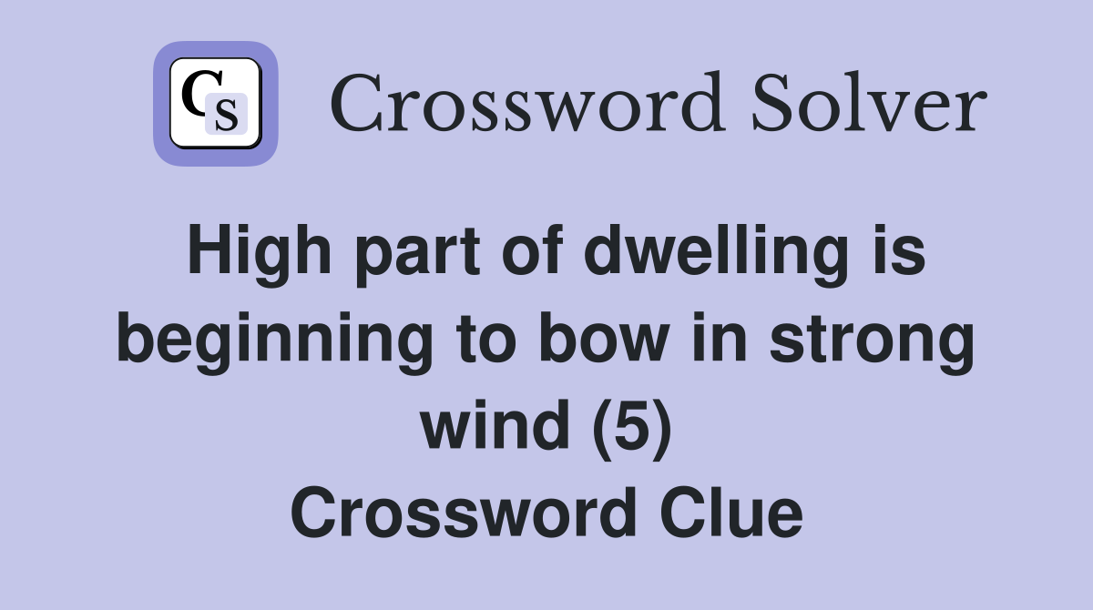 High part of dwelling is beginning to bow in strong wind (5) Crossword Clue