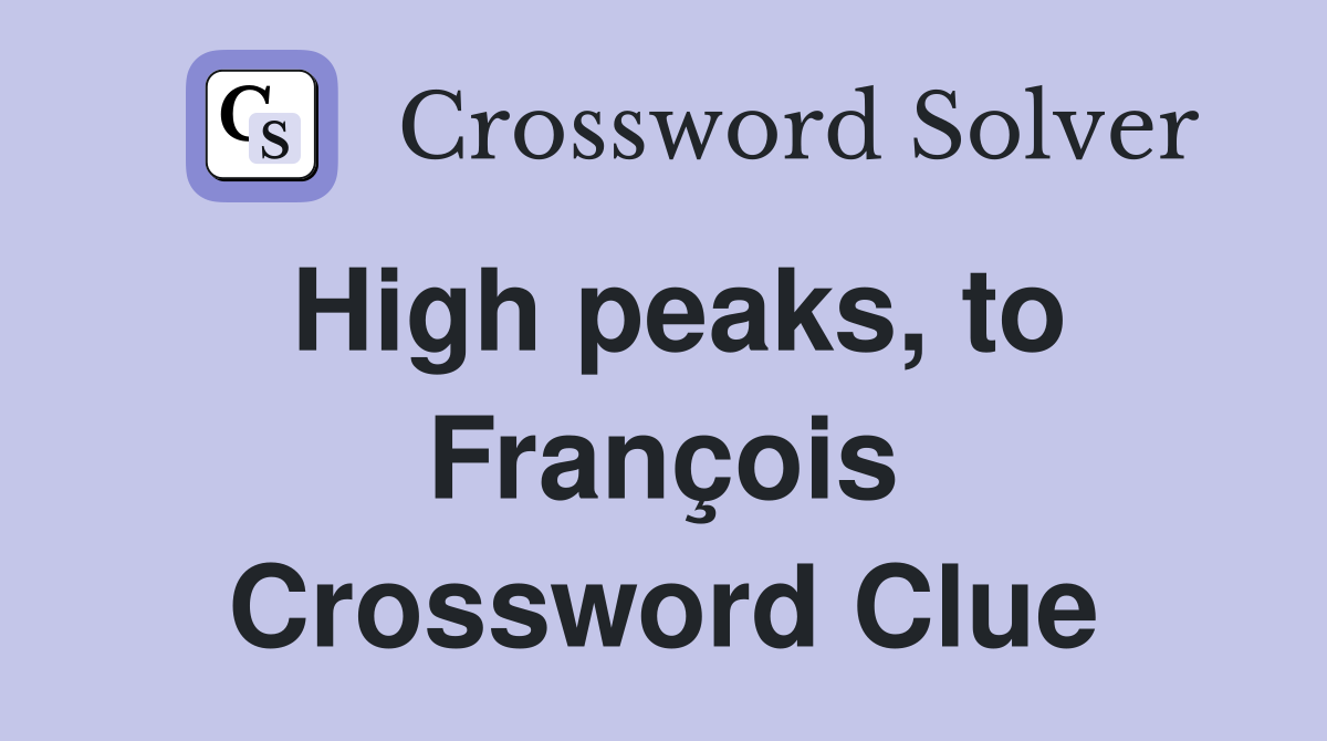 High peaks, to François Crossword Clue