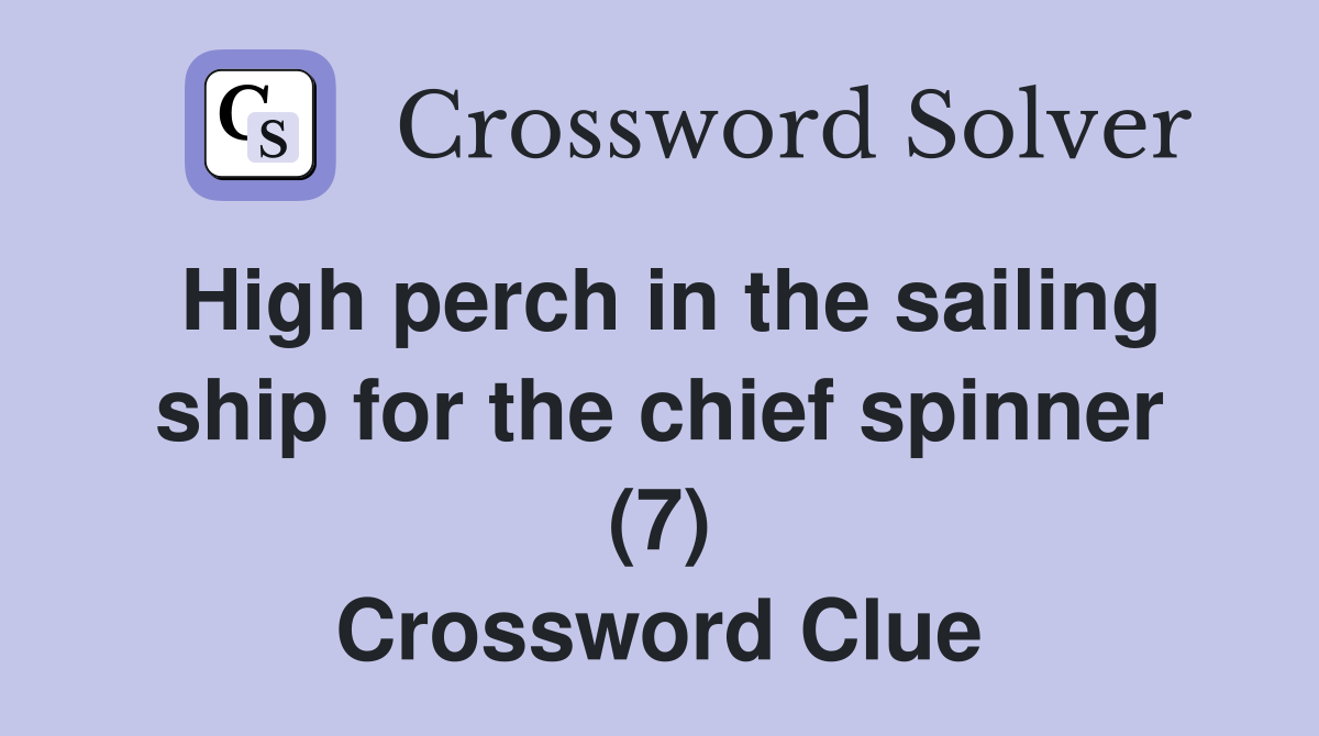 High perch in the sailing ship for the chief spinner (7) Crossword Clue