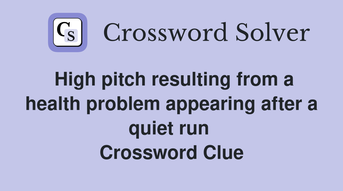 High pitch resulting from a health problem appearing after a quiet run  Crossword Clue