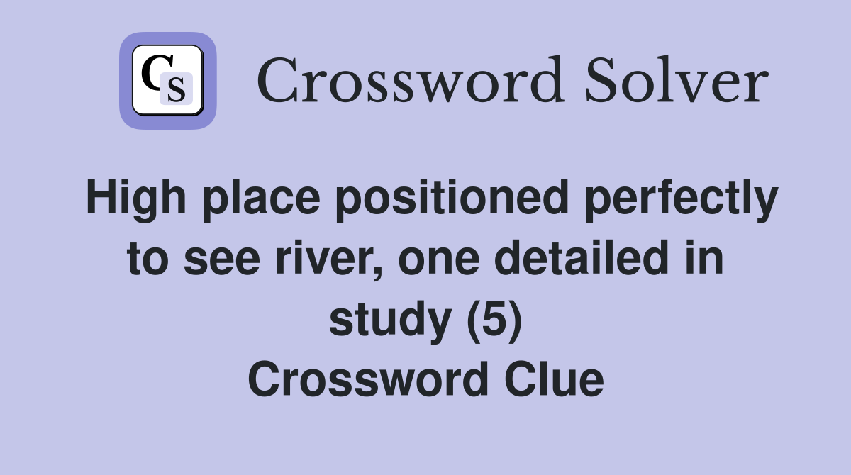 High place positioned perfectly to see river, one detailed in study (5) Crossword Clue