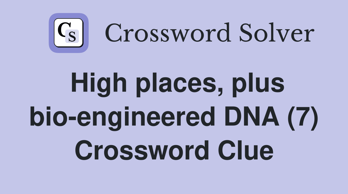 High places, plus bio-engineered DNA (7) Crossword Clue