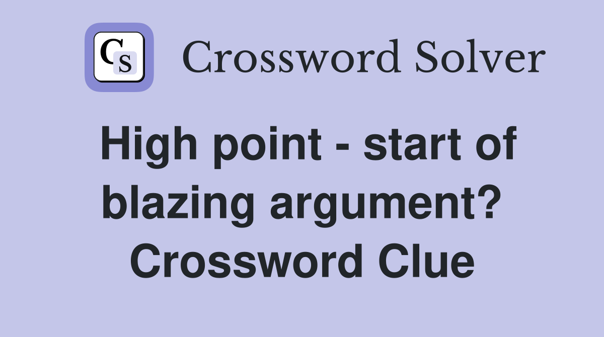 High point - start of blazing argument? Crossword Clue