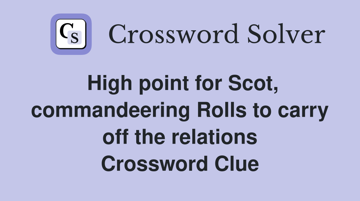High point for Scot, commandeering Rolls to carry off the relations Crossword Clue