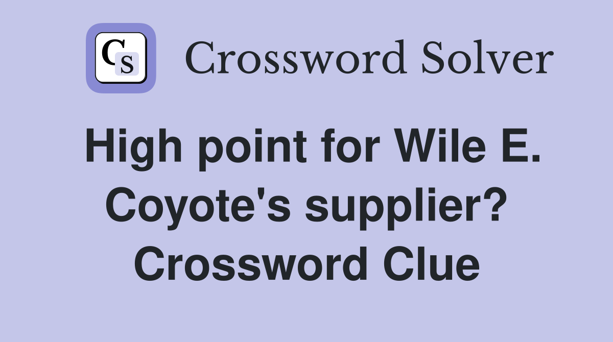 High point for Wile E. Coyote's supplier? Crossword Clue