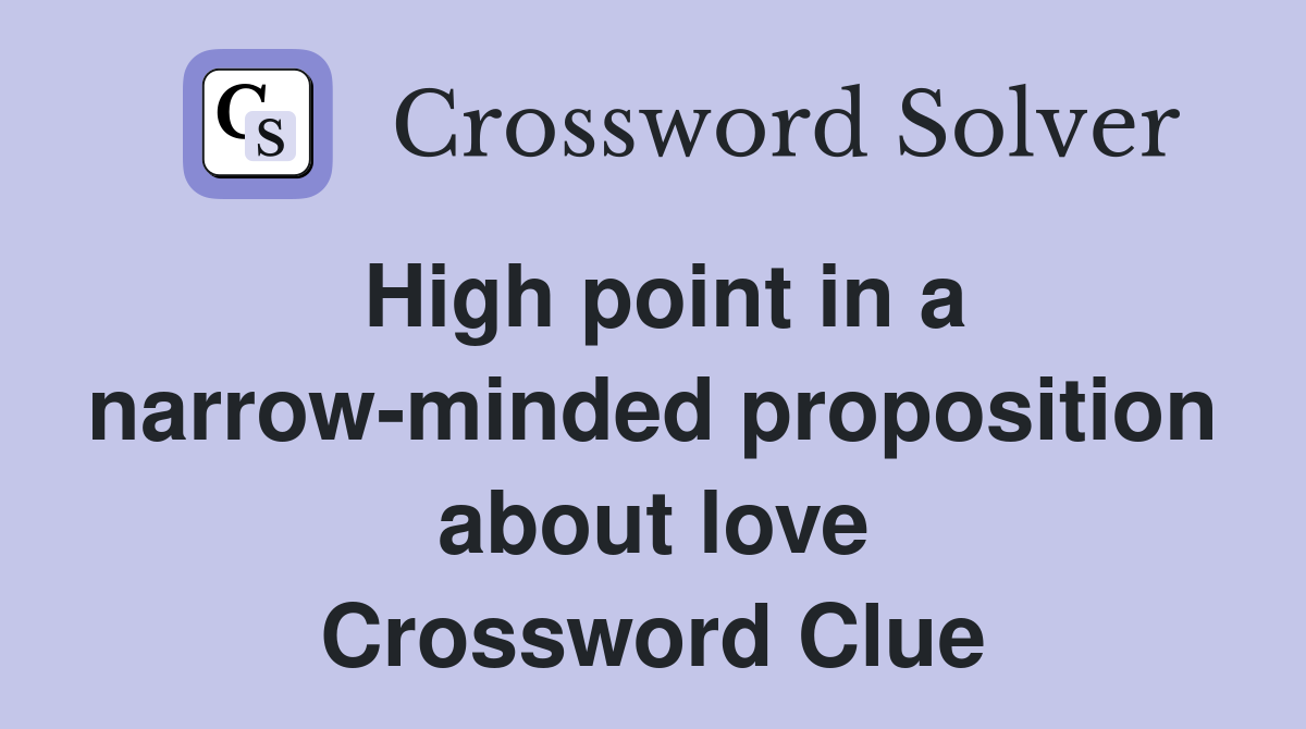 High point in a narrow-minded proposition about love Crossword Clue