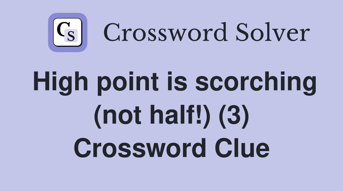 High point is scorching (not half!) (3) Crossword Clue