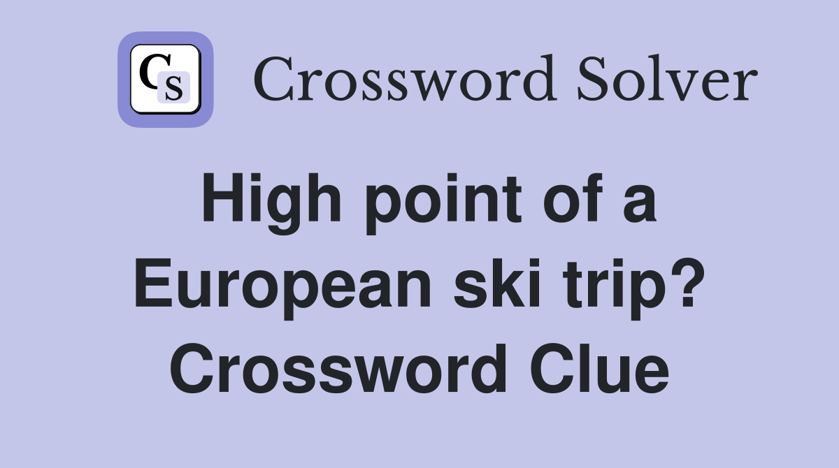High point of a European ski trip? Crossword Clue