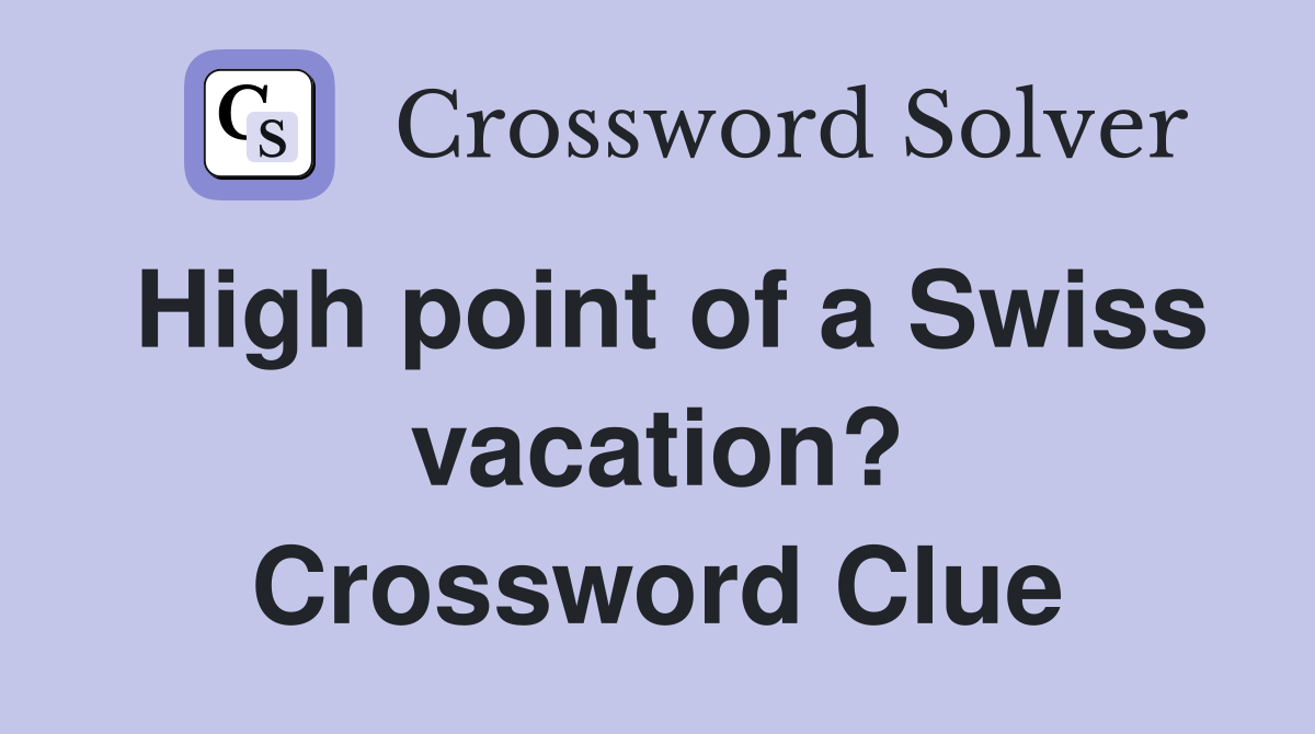 High point of a Swiss vacation? Crossword Clue