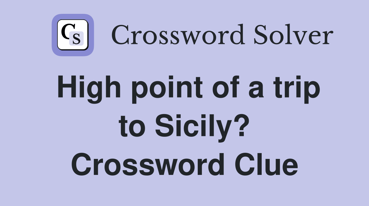High point of a trip to Sicily? Crossword Clue