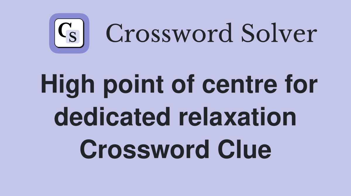High point of centre for dedicated relaxation Crossword Clue