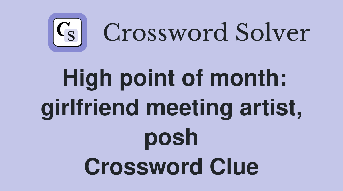 High point of month: girlfriend meeting artist, posh Crossword Clue