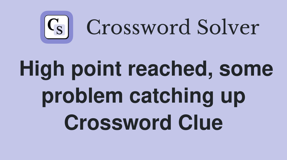 High point reached, some problem catching up Crossword Clue