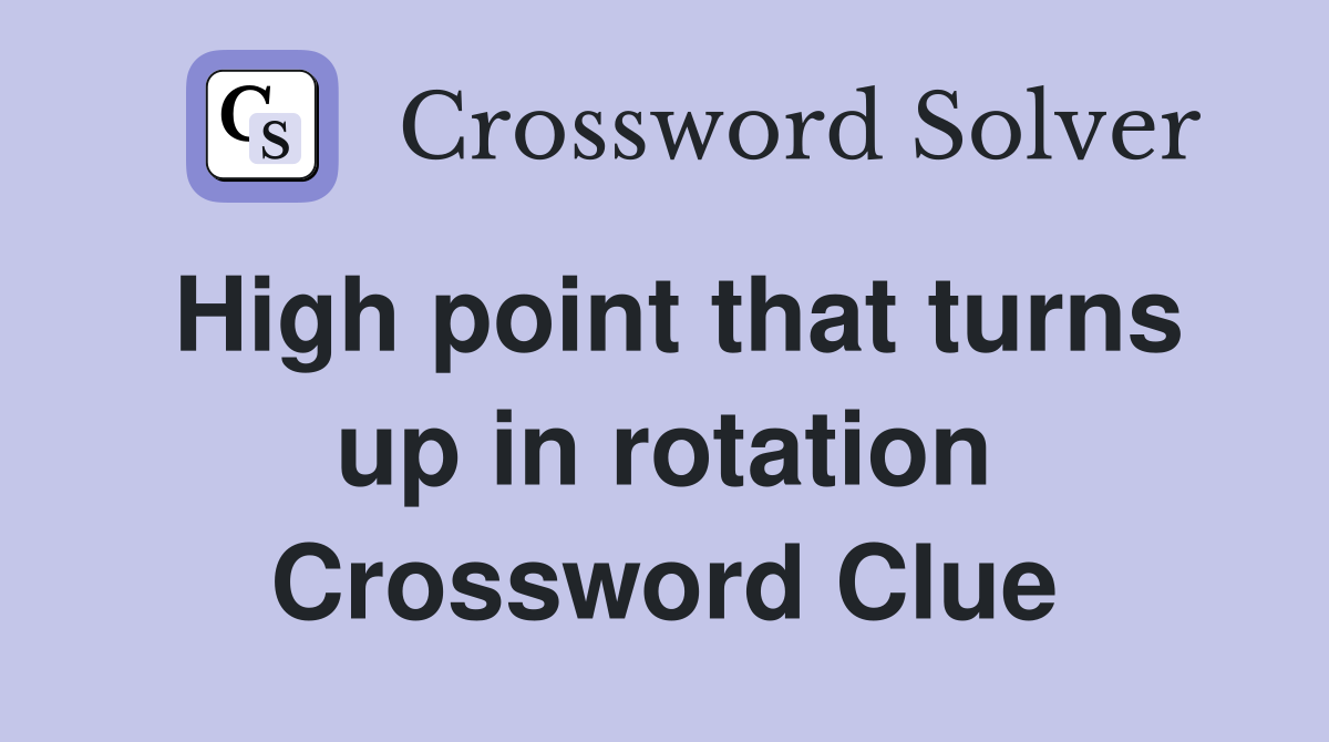High point that turns up in rotation Crossword Clue