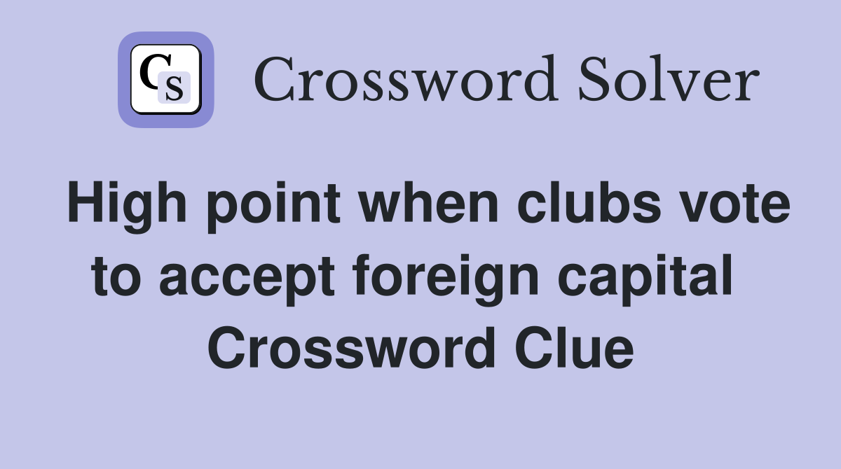 High point when clubs vote to accept foreign capital  Crossword Clue