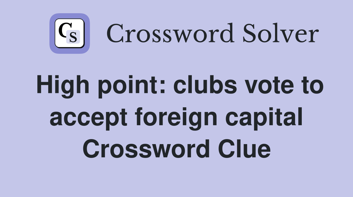 High point: clubs vote to accept foreign capital Crossword Clue