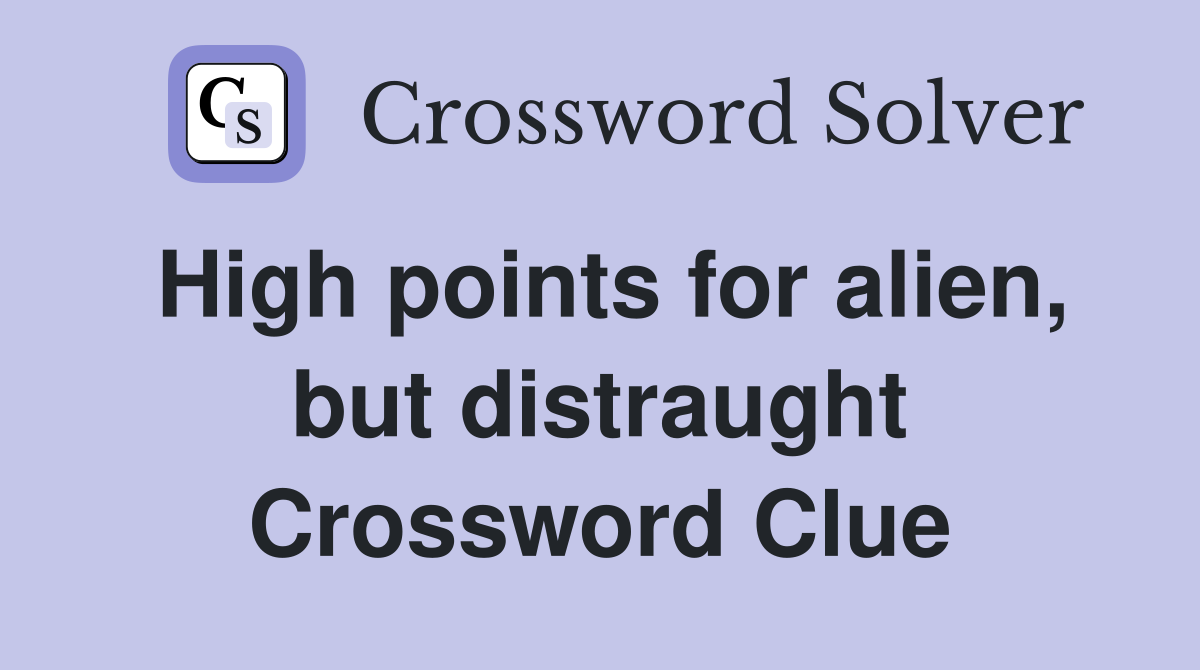High points for alien, but distraught Crossword Clue