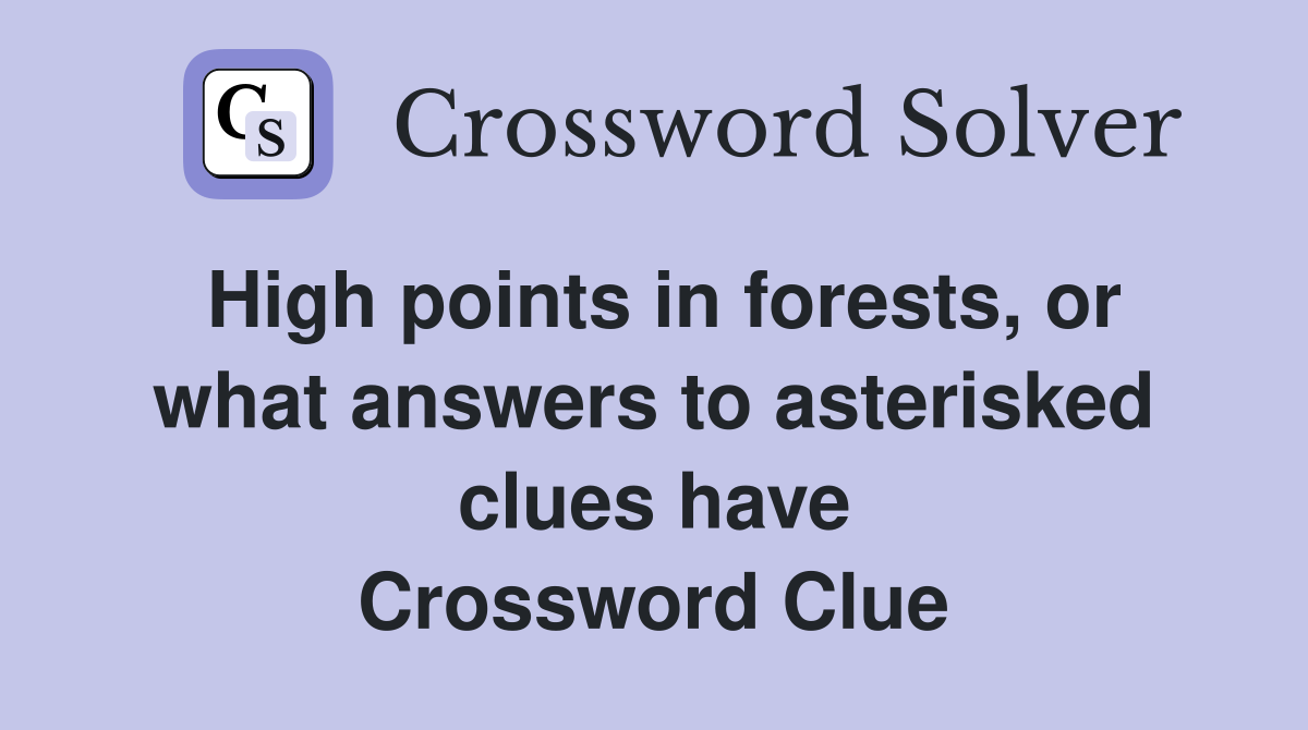 High points in forests, or what answers to asterisked clues have Crossword Clue