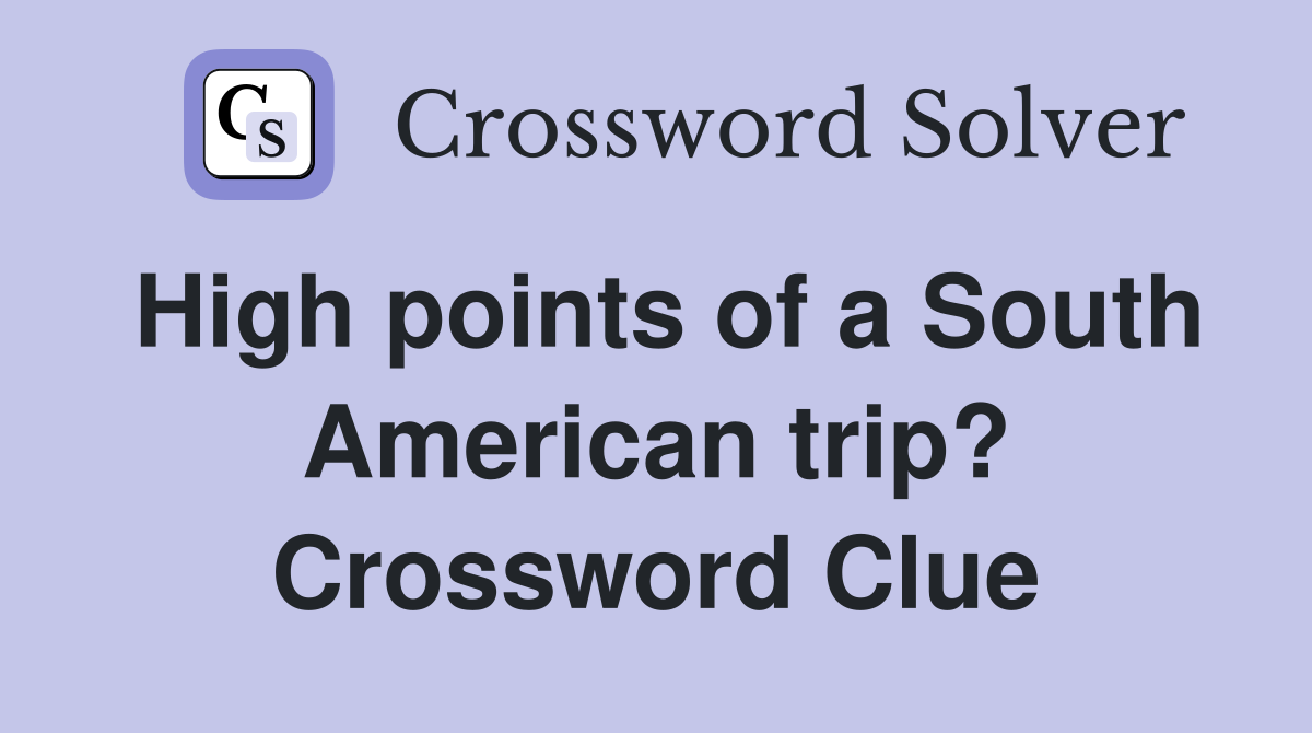 High points of a South American trip? Crossword Clue