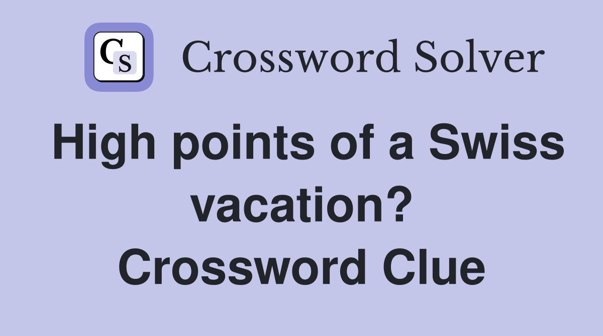 High points of a Swiss vacation? Crossword Clue
