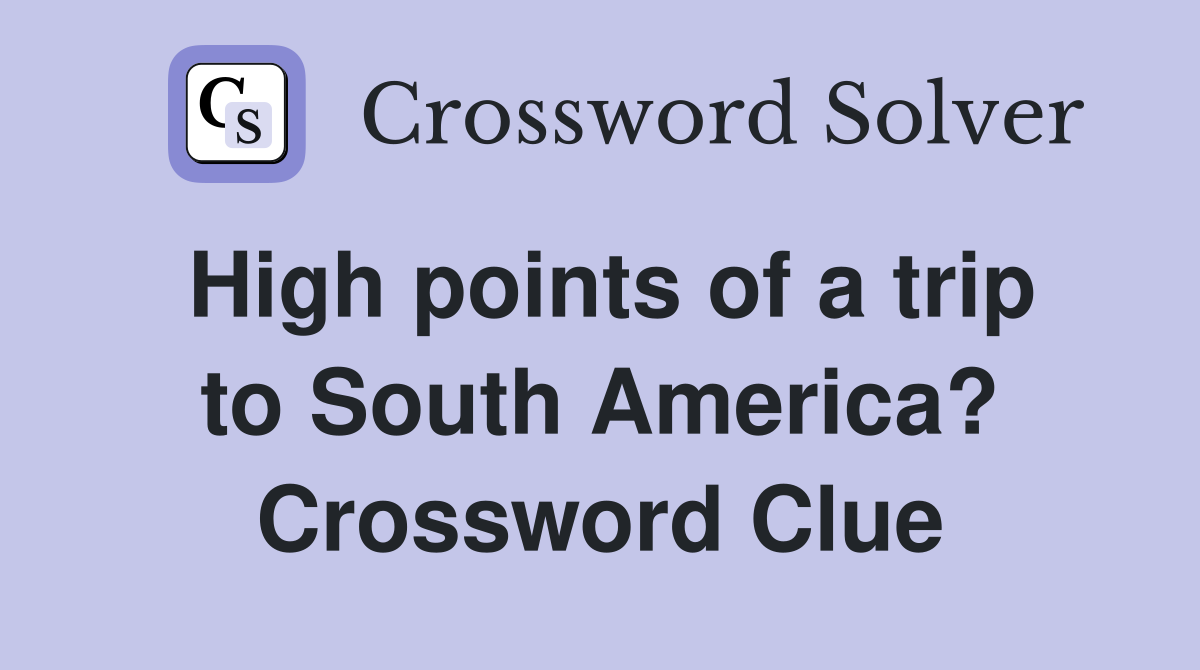 High points of a trip to South America? Crossword Clue