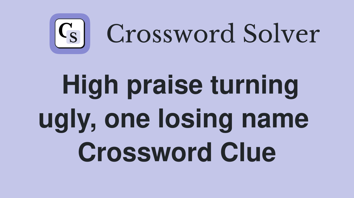 High praise turning ugly, one losing name  Crossword Clue