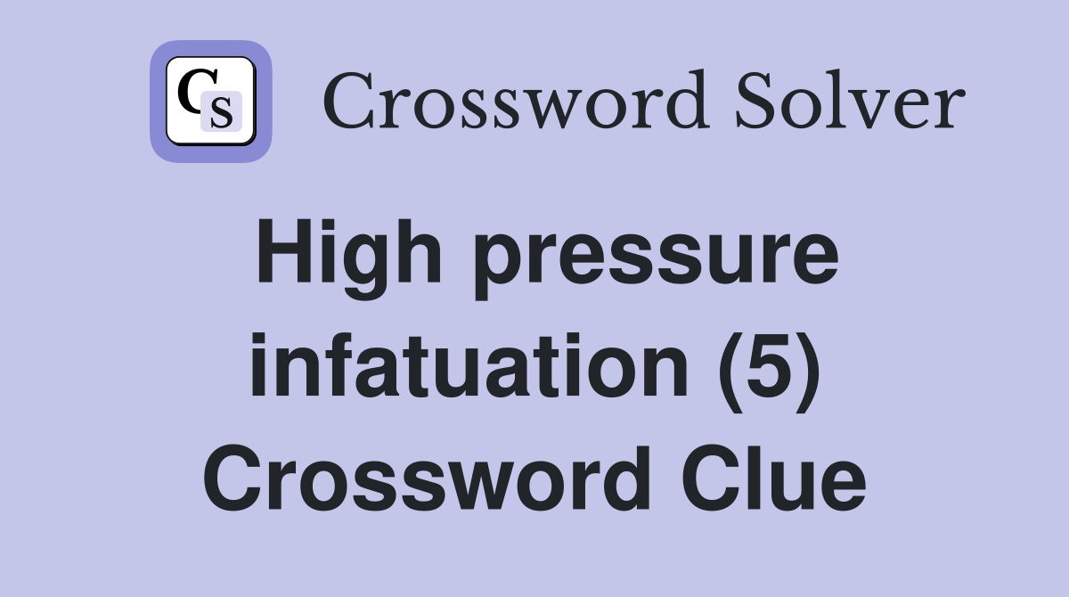 High pressure infatuation (5) Crossword Clue