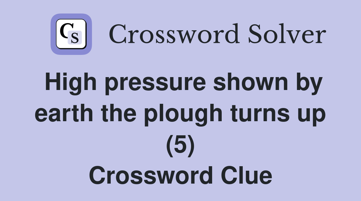 High pressure shown by earth the plough turns up (5) Crossword Clue