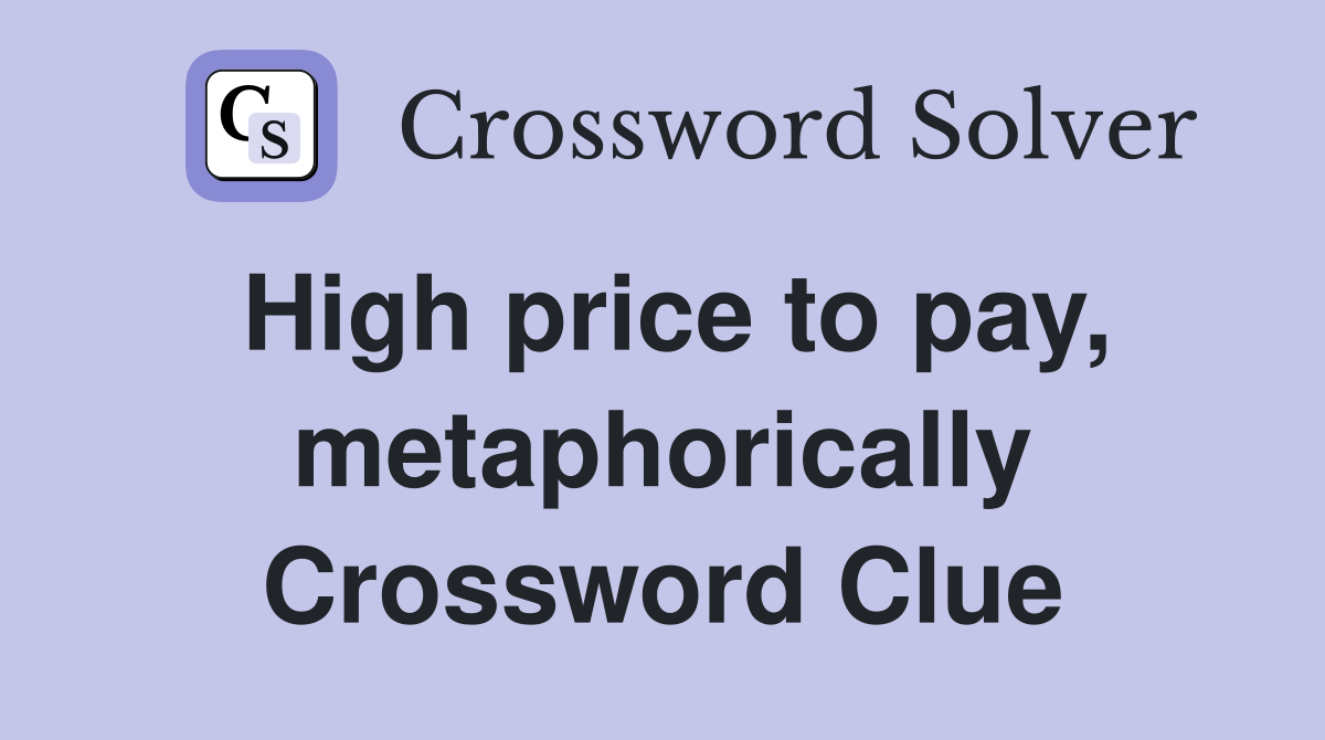 High price to pay, metaphorically Crossword Clue