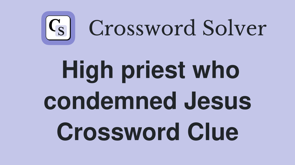 High priest who condemned Jesus Crossword Clue