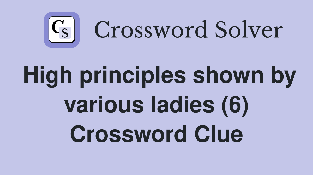 High principles shown by various ladies (6) Crossword Clue