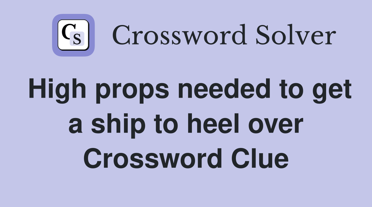 High props needed to get a ship to heel over Crossword Clue