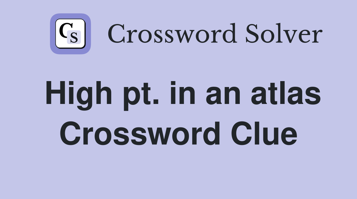 High pt. in an atlas Crossword Clue