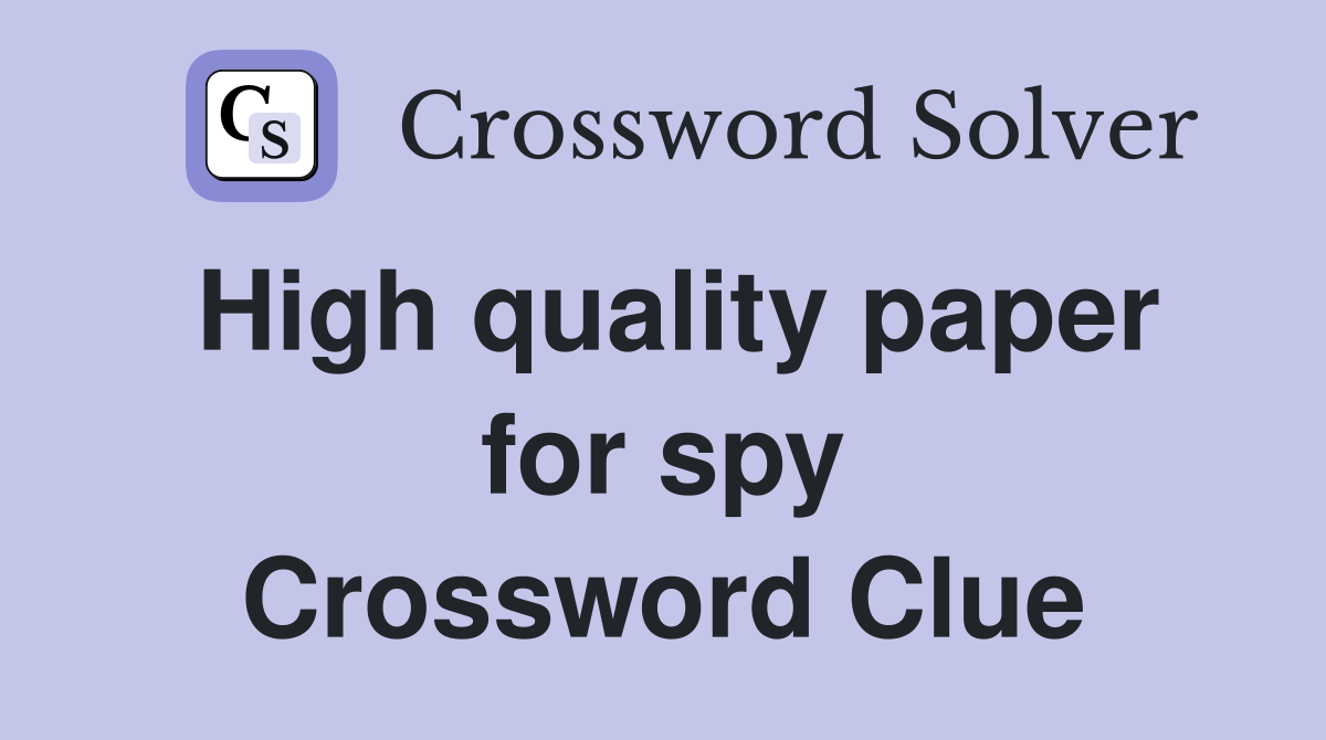 High quality paper for spy Crossword Clue