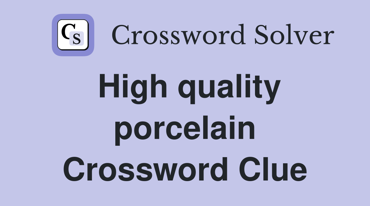 High quality porcelain Crossword Clue