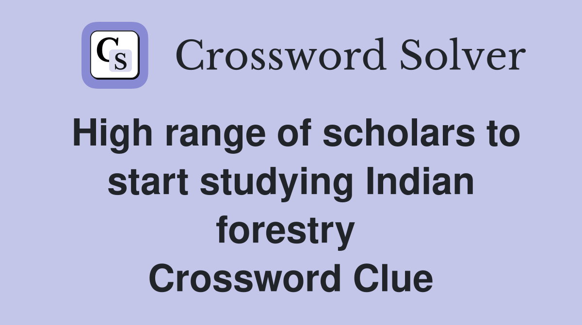 High range of scholars to start studying Indian forestry  Crossword Clue