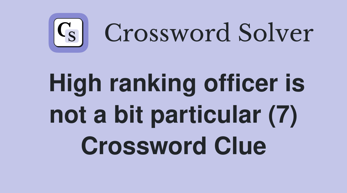 High ranking officer is not a bit particular (7) Crossword Clue