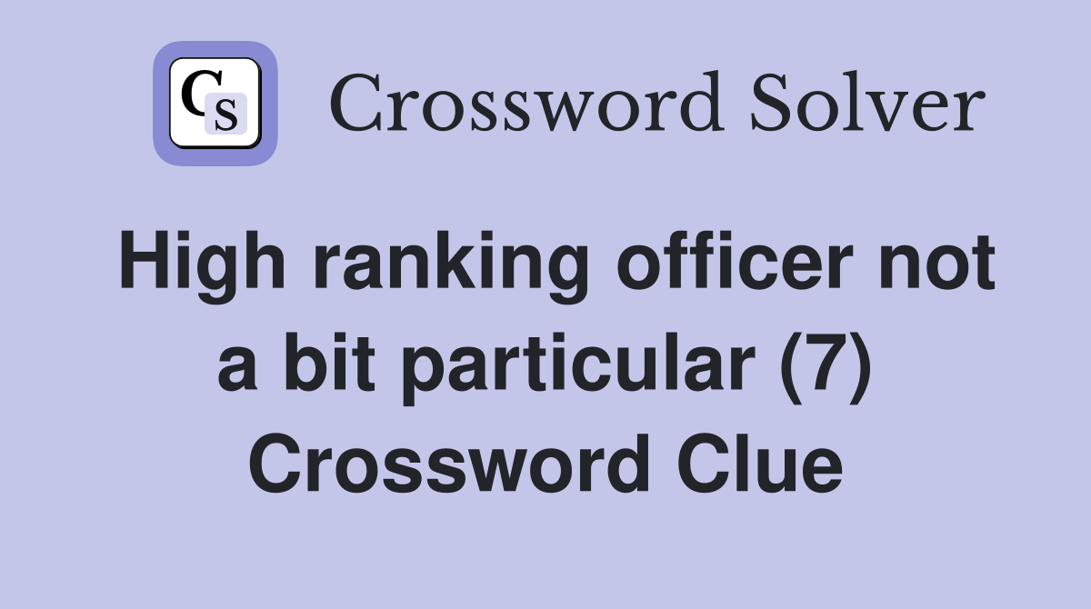 High ranking officer not a bit particular (7) Crossword Clue