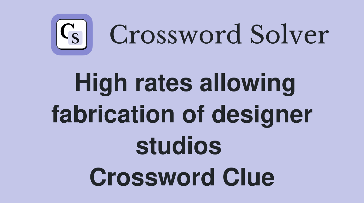 High rates allowing fabrication of designer studios  Crossword Clue
