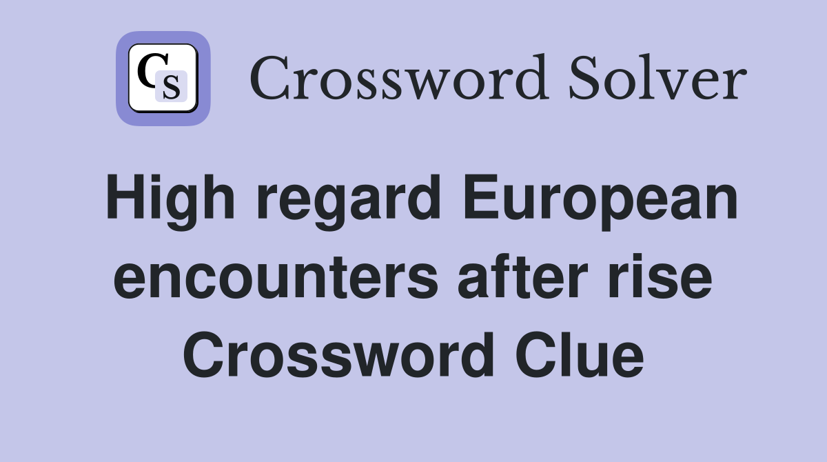 High regard European encounters after rise Crossword Clue