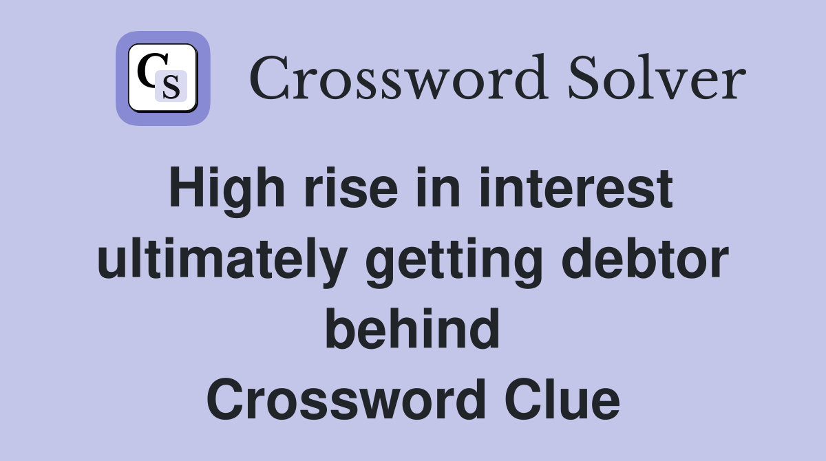 High rise in interest ultimately getting debtor behind Crossword Clue
