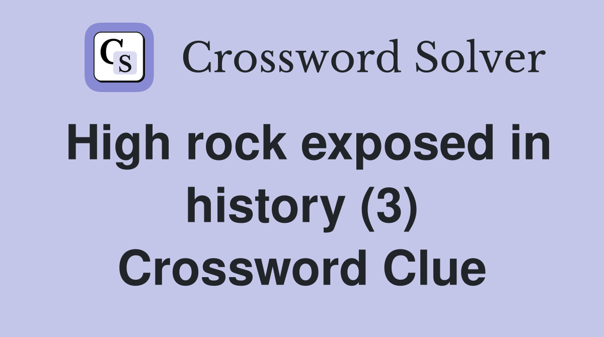High rock exposed in history (3) Crossword Clue
