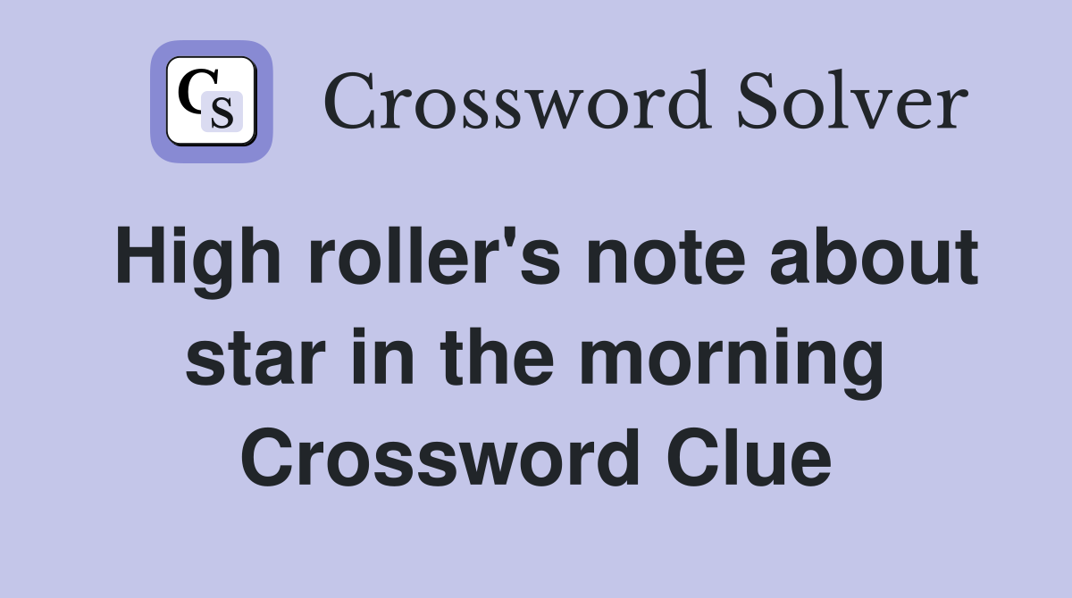 High roller's note about star in the morning Crossword Clue