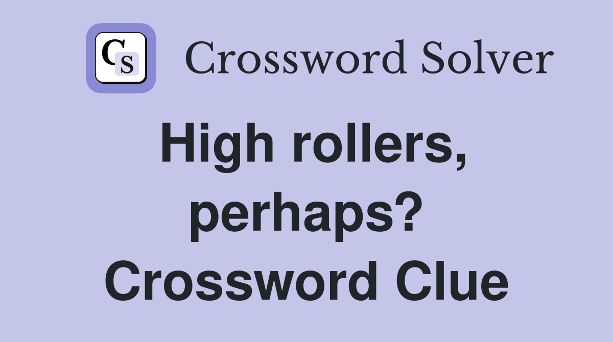 High rollers, perhaps? Crossword Clue