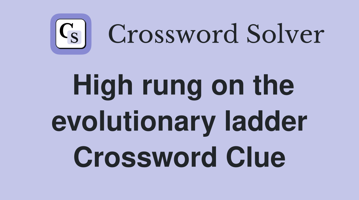 High rung on the evolutionary ladder Crossword Clue