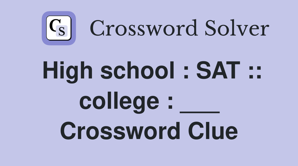 High school : SAT :: college : ___ Crossword Clue